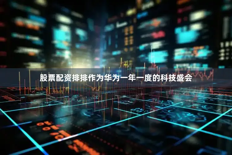 股票配资排排作为华为一年一度的科技盛会
