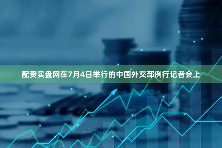 配资实盘网　　在7月4日举行的中国外交部例行记者会上