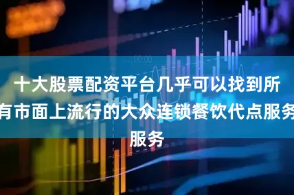 十大股票配资平台几乎可以找到所有市面上流行的大众连锁餐饮代点服务