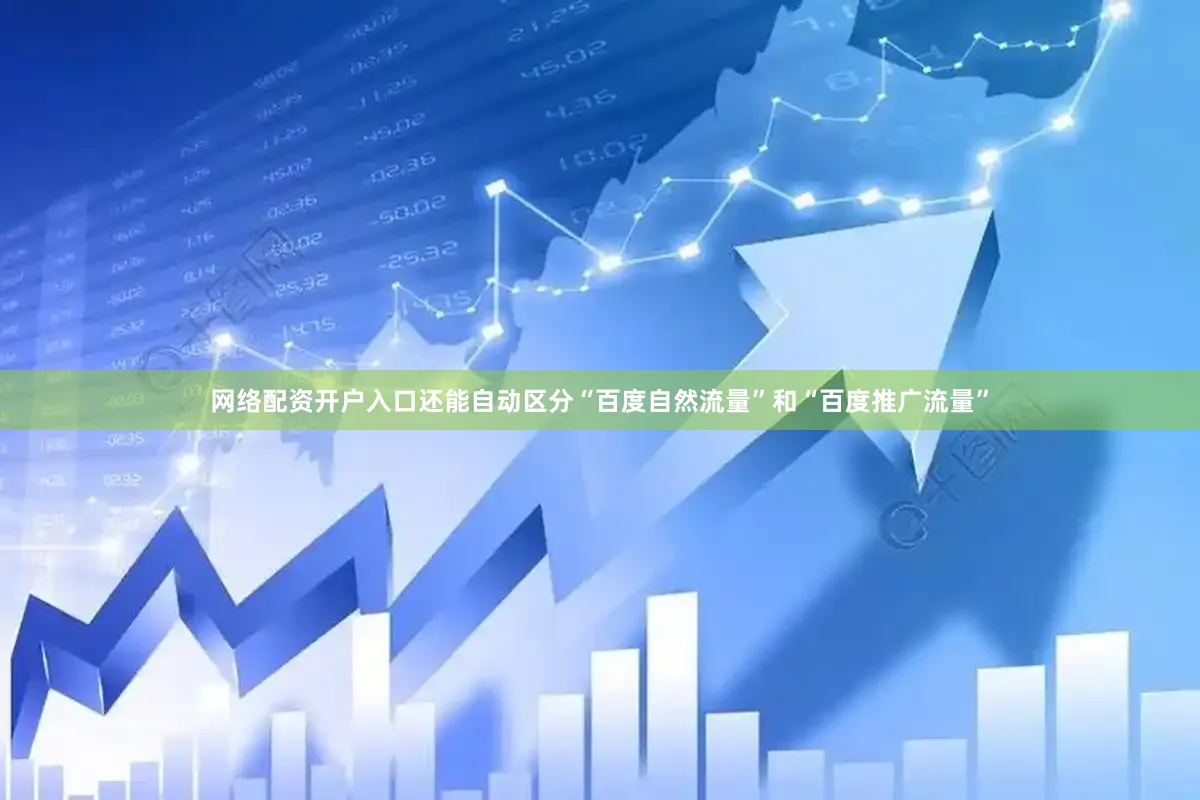 网络配资开户入口还能自动区分“百度自然流量”和“百度推广流量”