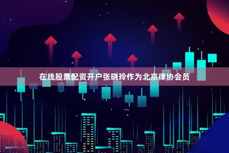 在线股票配资开户张晓玲作为北京律协会员