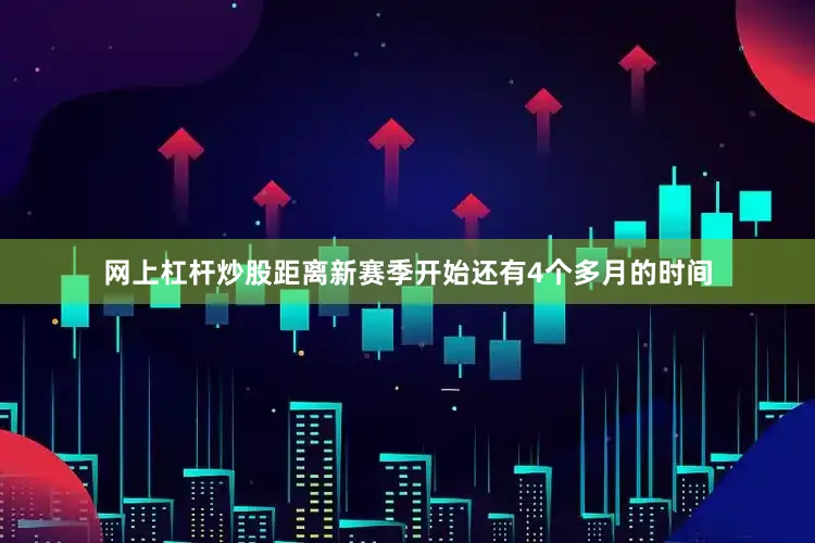 网上杠杆炒股距离新赛季开始还有4个多月的时间