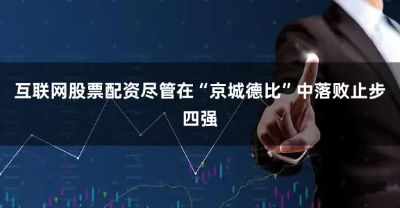 互联网股票配资尽管在“京城德比”中落败止步四强