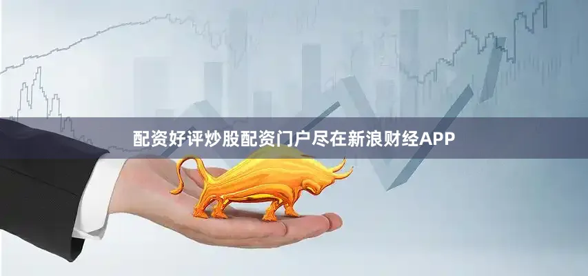 配资好评炒股配资门户尽在新浪财经APP