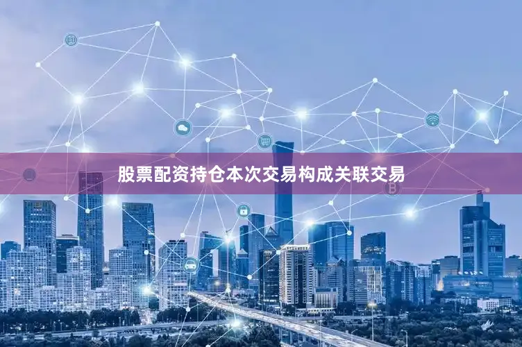 股票配资持仓本次交易构成关联交易