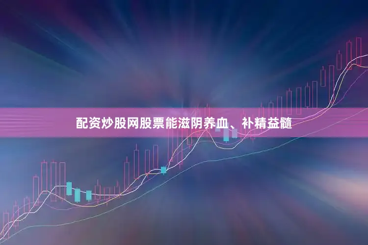 配资炒股网股票能滋阴养血、补精益髓