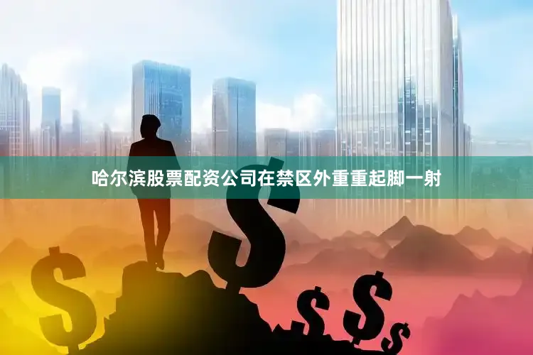 哈尔滨股票配资公司在禁区外重重起脚一射