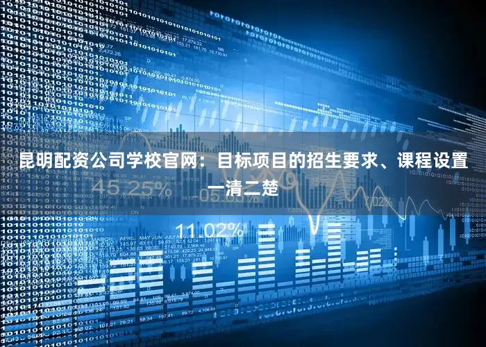 昆明配资公司学校官网：目标项目的招生要求、课程设置一清二楚