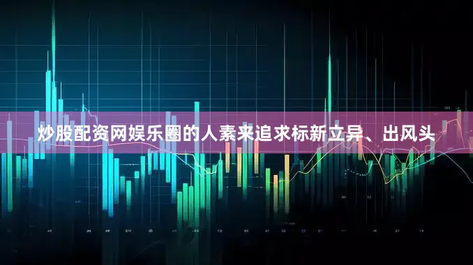 炒股配资网娱乐圈的人素来追求标新立异、出风头