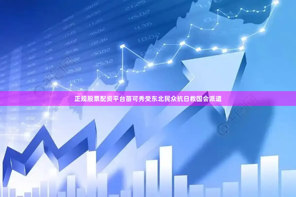 正规股票配资平台苗可秀受东北民众抗日救国会派遣