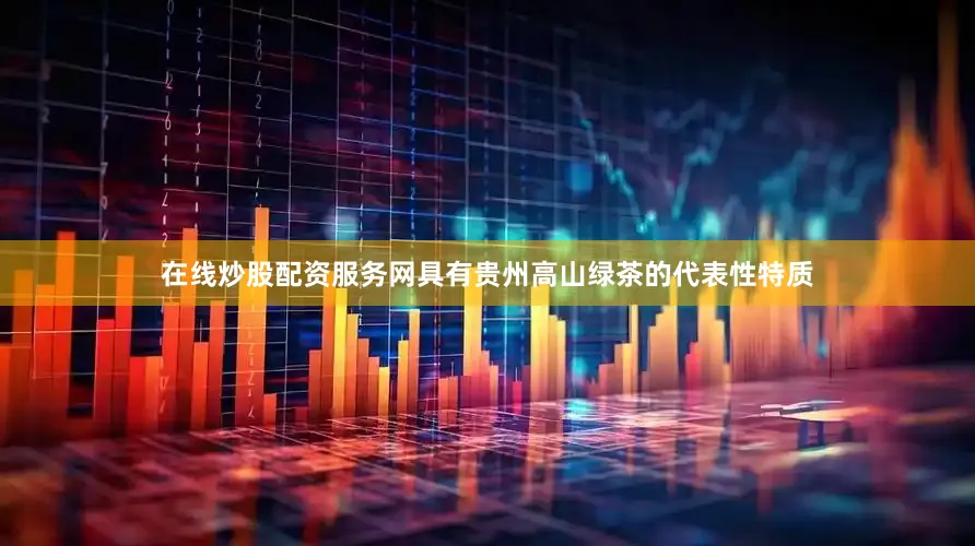 在线炒股配资服务网具有贵州高山绿茶的代表性特质